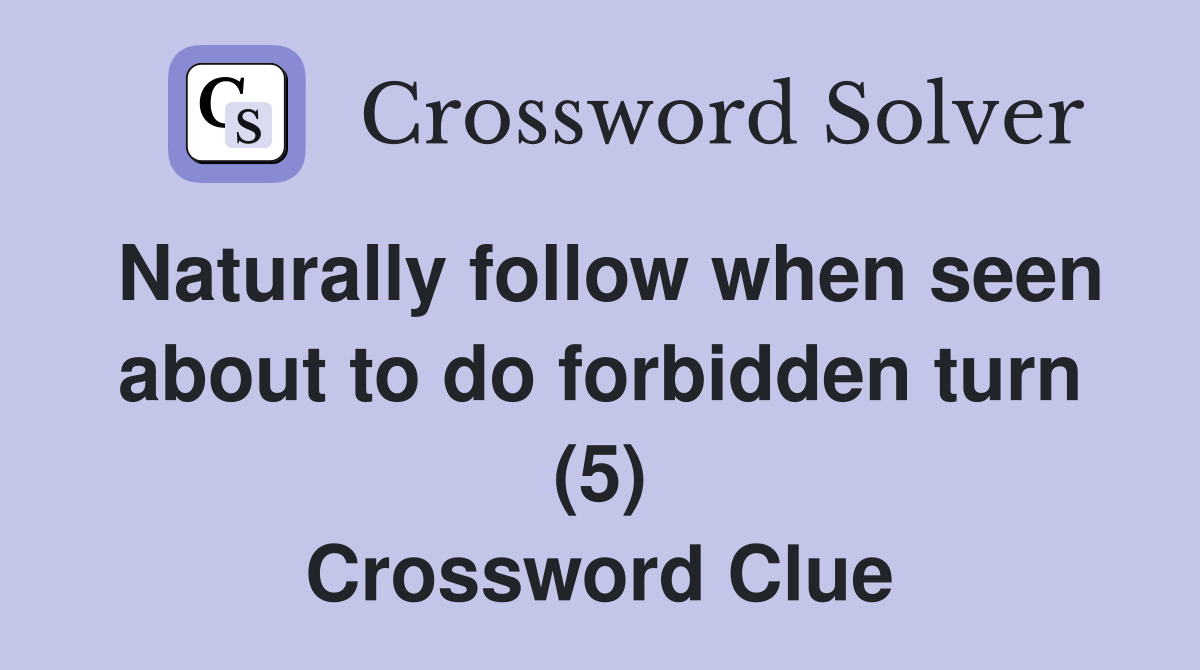 Naturally follow when seen about to do forbidden turn (5) Crossword
